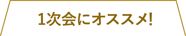 1次会にオススメ！