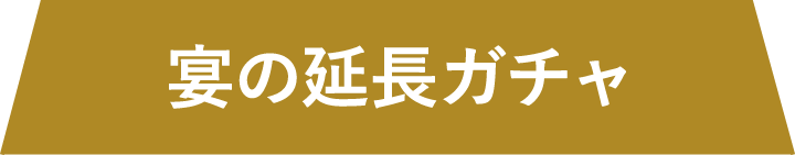 宴の延長ガチャ