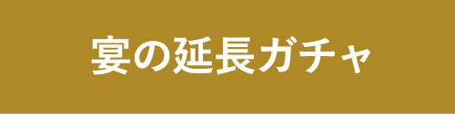 宴の延長ガチャ